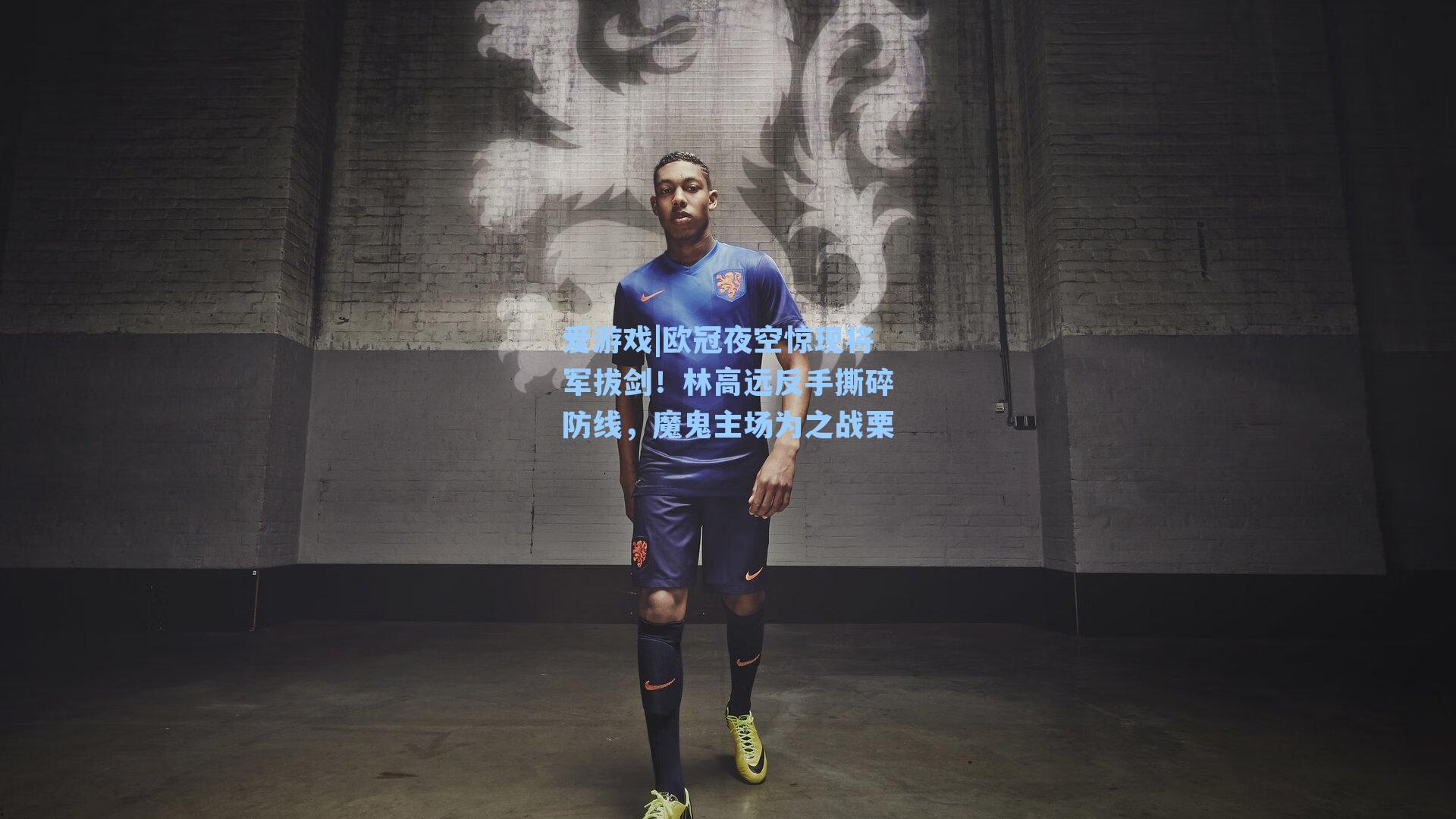欧冠夜空惊现将军拔剑！林高远反手撕碎防线，魔鬼主场为之战栗