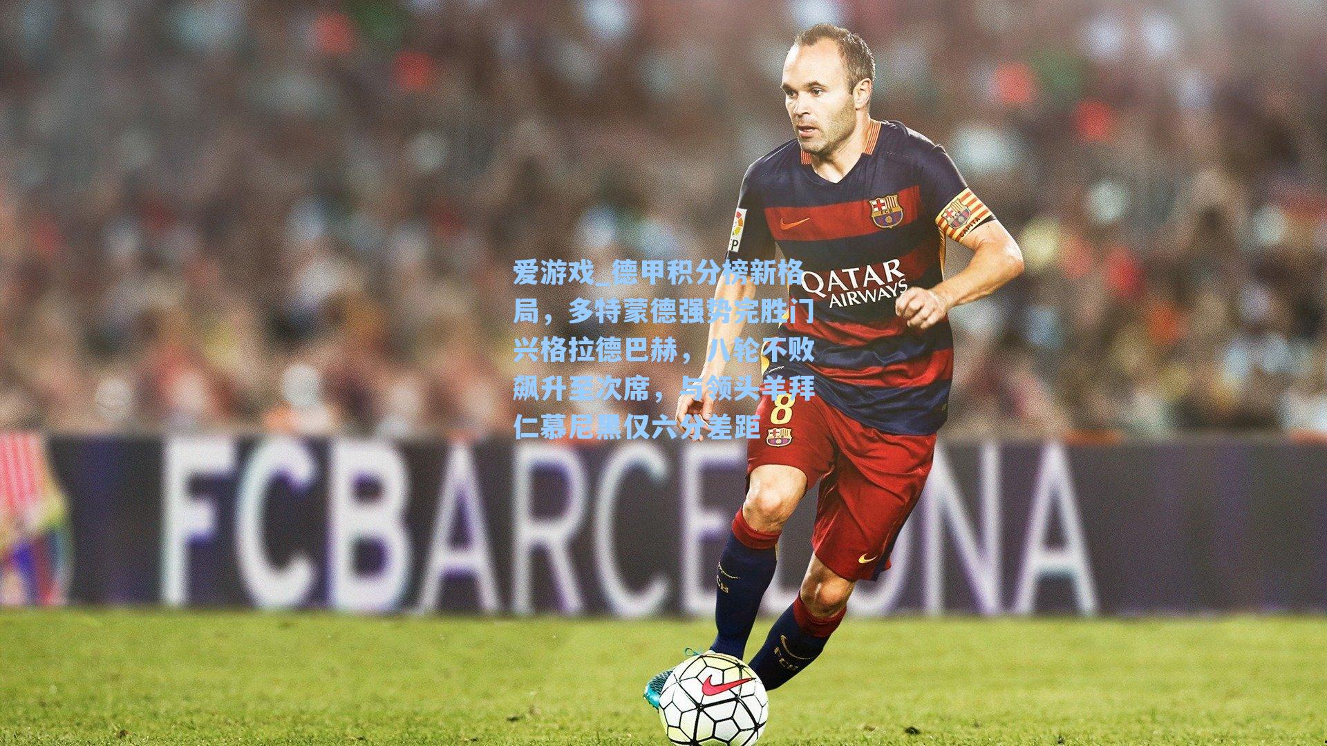 爱游戏_德甲积分榜新格局，多特蒙德强势完胜门兴格拉德巴赫，八轮不败飙升至次席，与领头羊拜仁慕尼黑仅六分差距