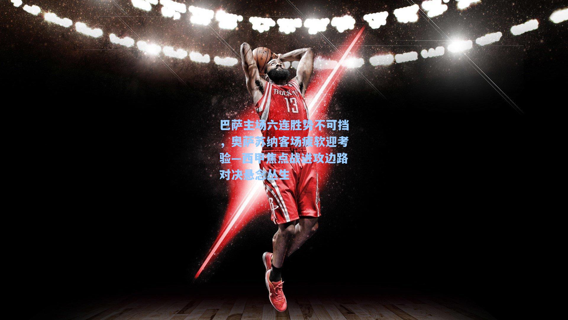 巴萨主场六连胜势不可挡，奥萨苏纳客场疲软迎考验—西甲焦点战进攻边路对决悬念丛生