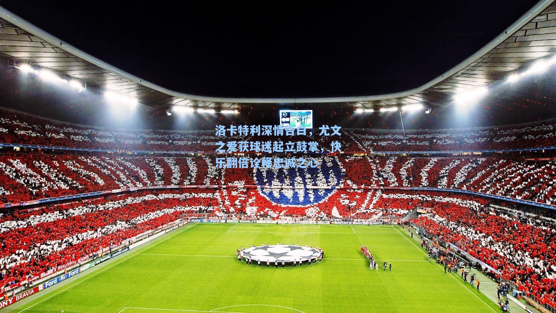 洛卡特利深情告白,尤文之爱获球迷起立鼓掌,快乐翻倍诠释忠诚之心