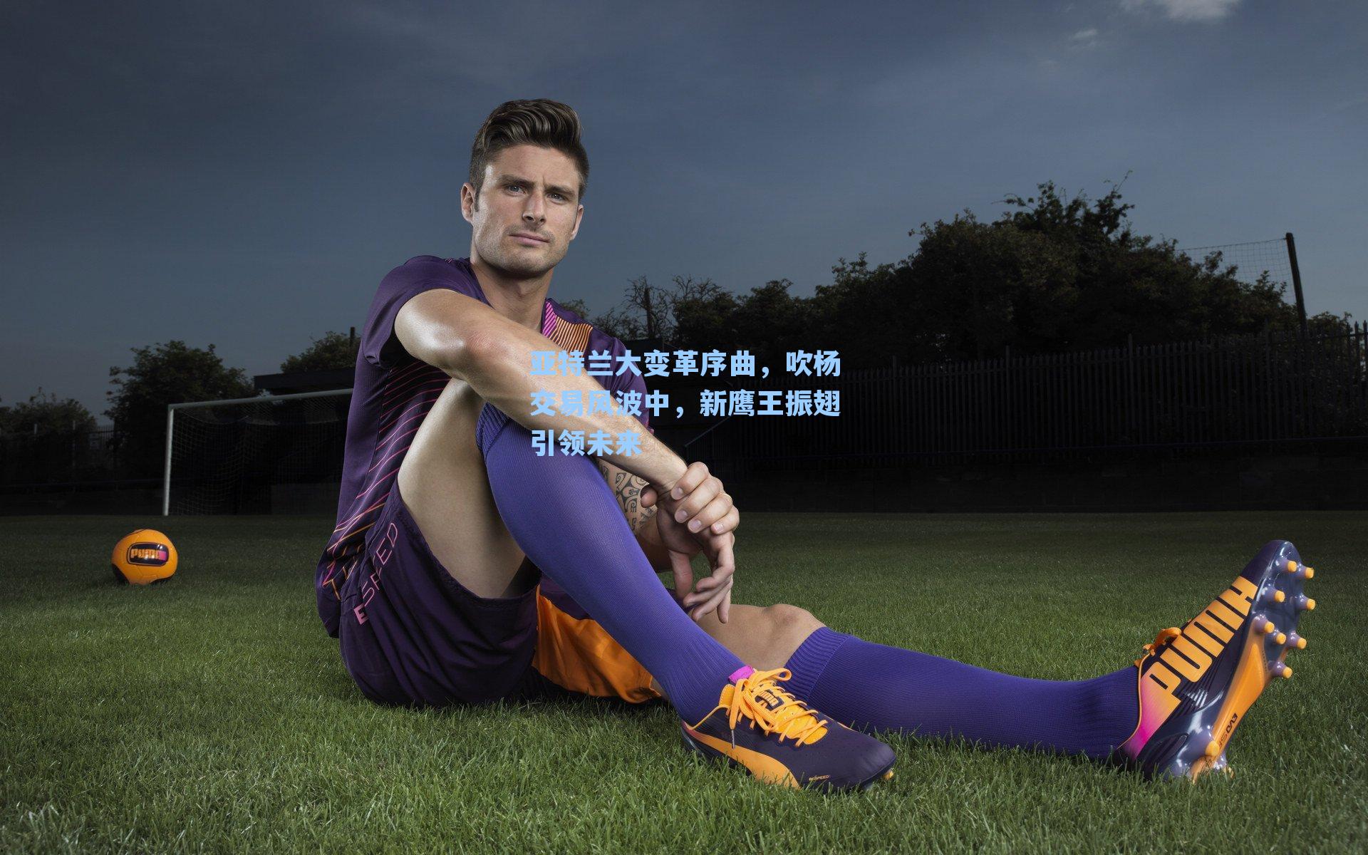 亚特兰大变革序曲，吹杨交易风波中，新鹰王振翅引领未来