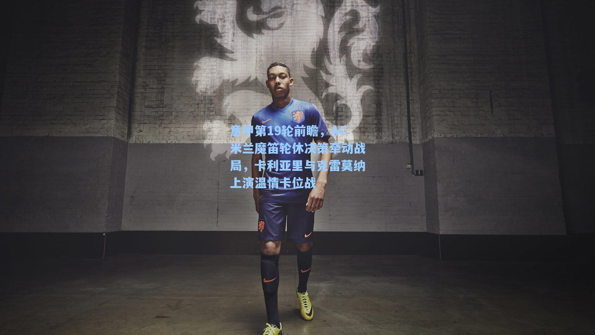 意甲第19轮前瞻，AC米兰魔笛轮休决策牵动战局，卡利亚里与克雷莫纳上演温情卡位战