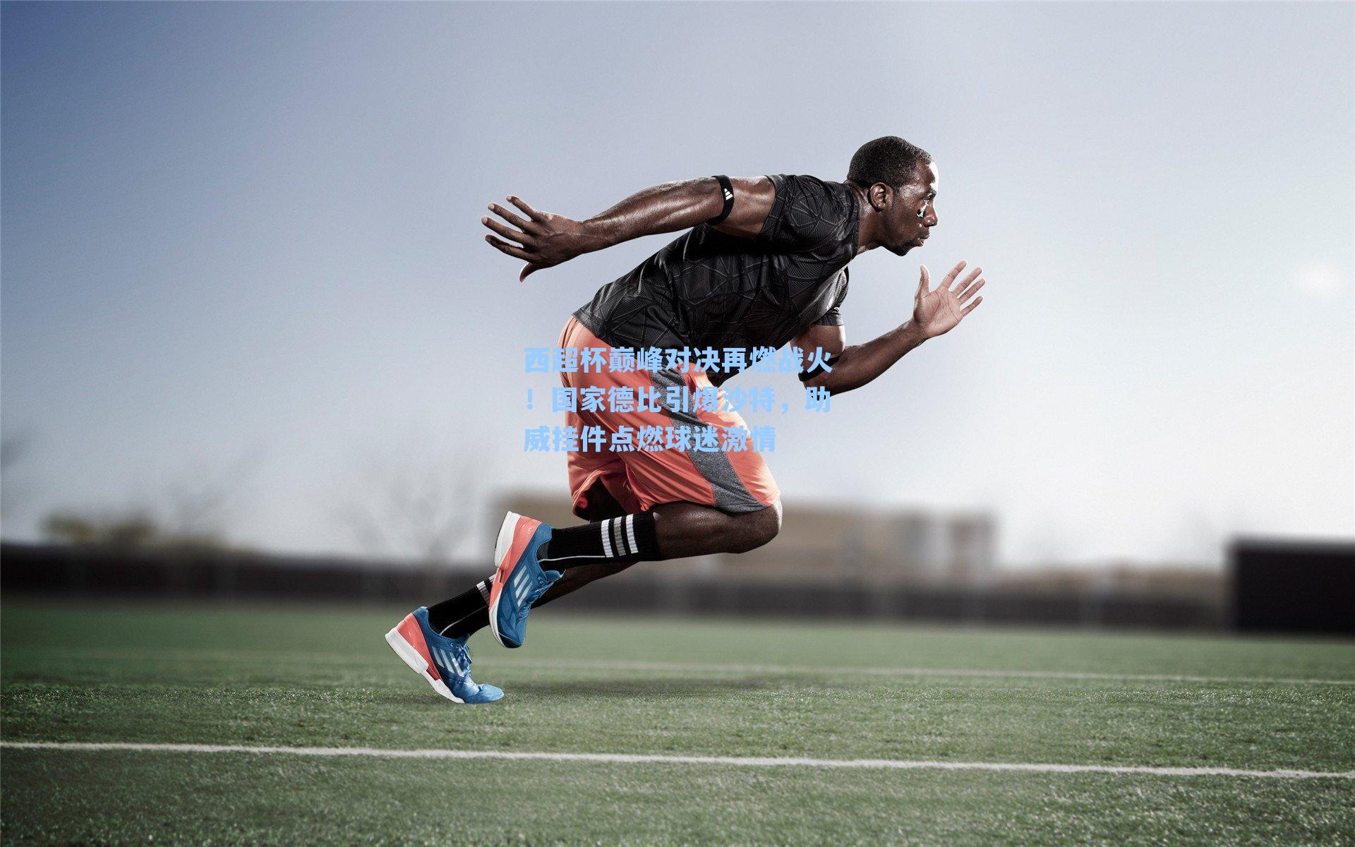 西超杯巅峰对决再燃战火！国家德比引爆沙特，助威挂件点燃球迷激情