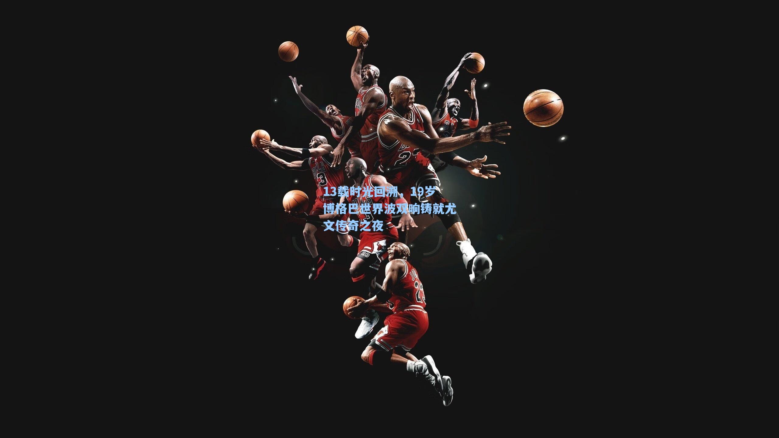 13载时光回溯,19岁博格巴世界波双响铸就尤文传奇之夜