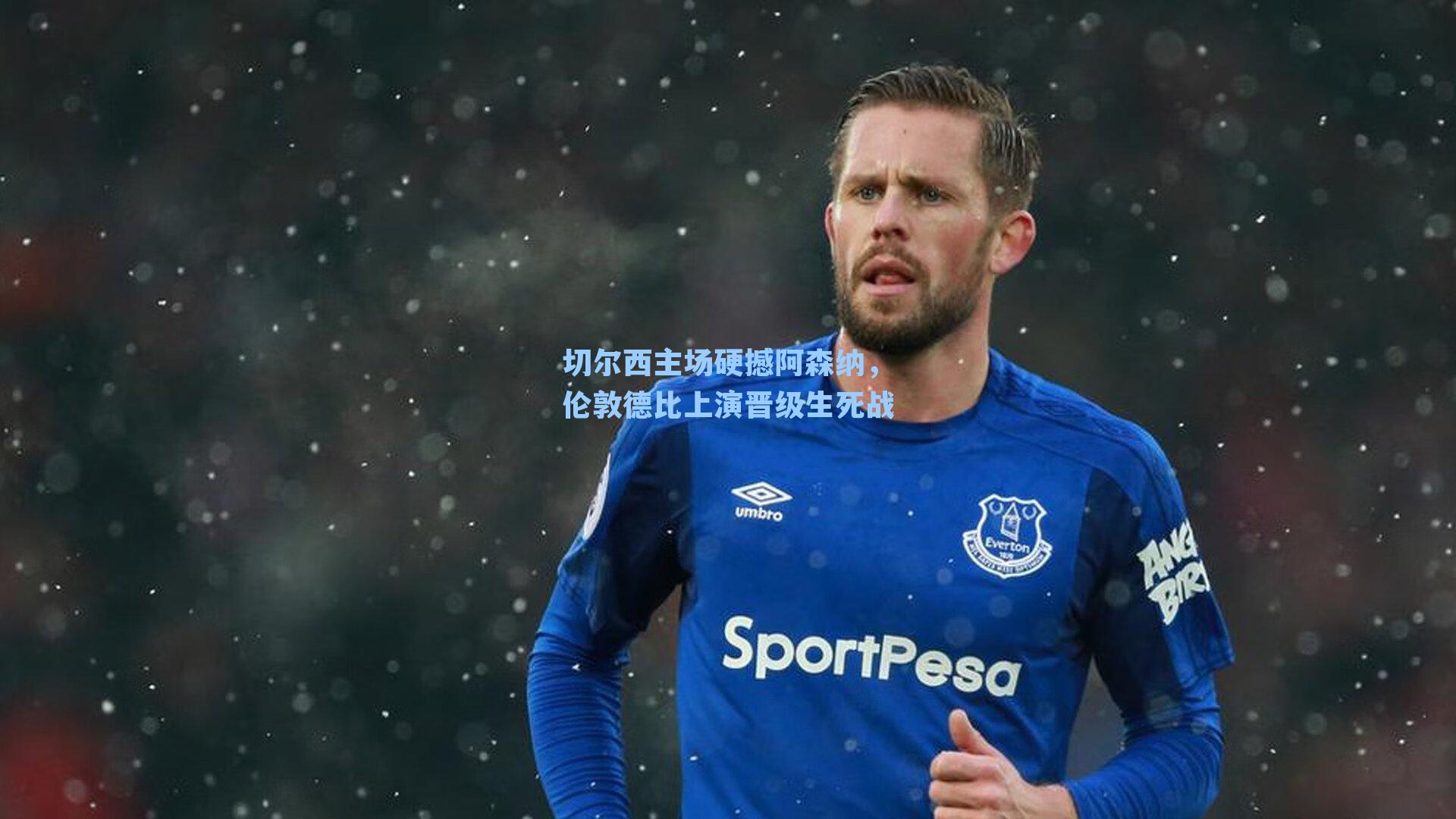 切尔西主场硬撼阿森纳，伦敦德比上演晋级生死战