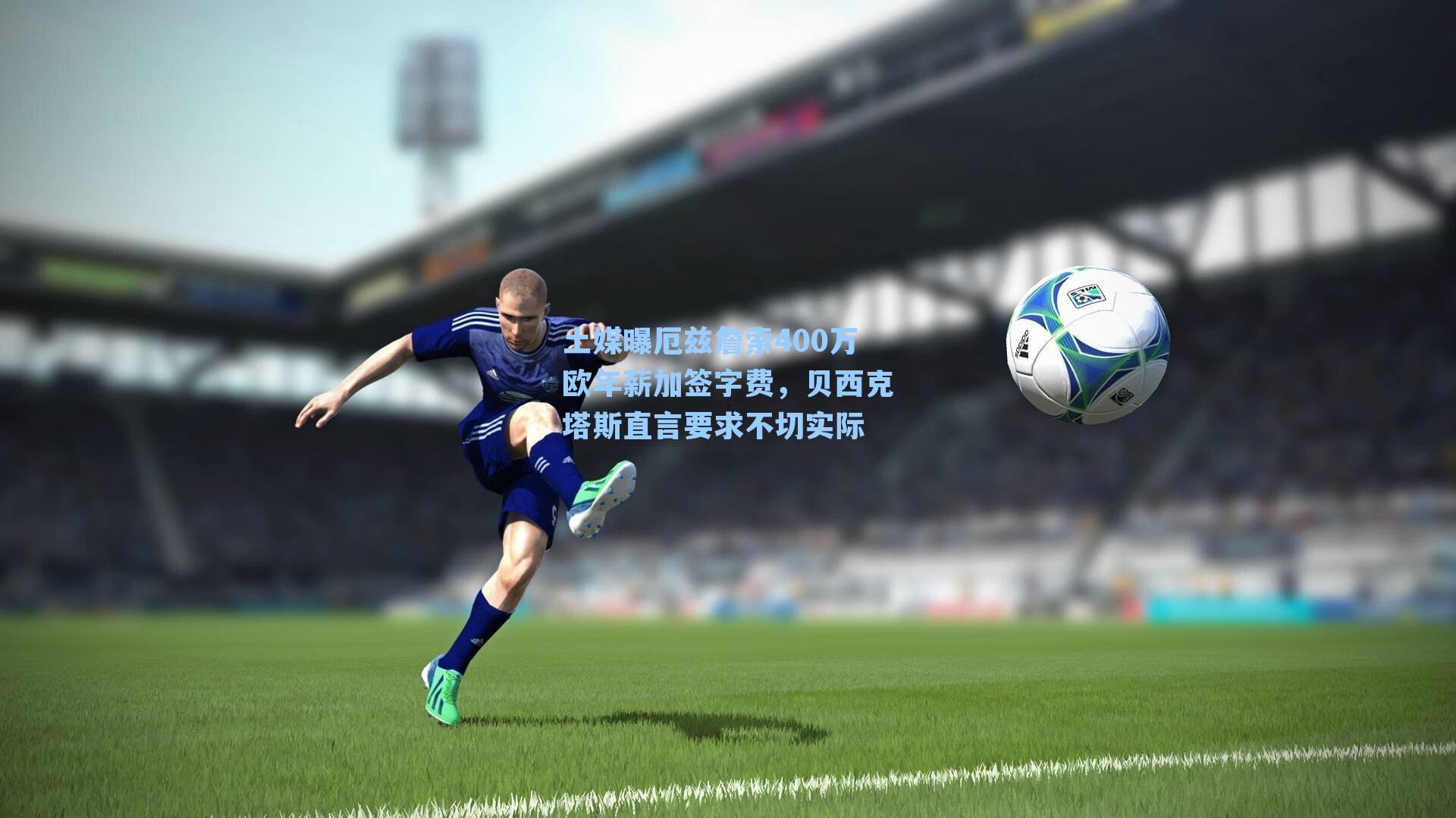 土媒曝厄兹詹索400万欧年薪加签字费，贝西克塔斯直言要求不切实际