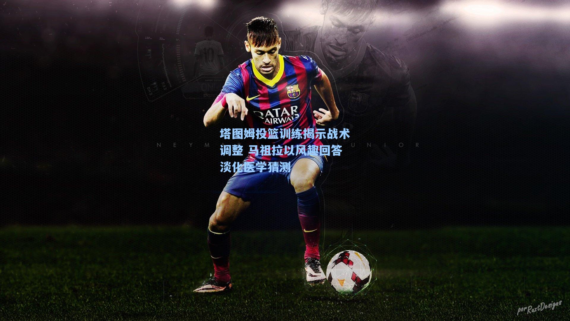 塔图姆投篮训练揭示战术调整 马祖拉以风趣回答淡化医学猜测