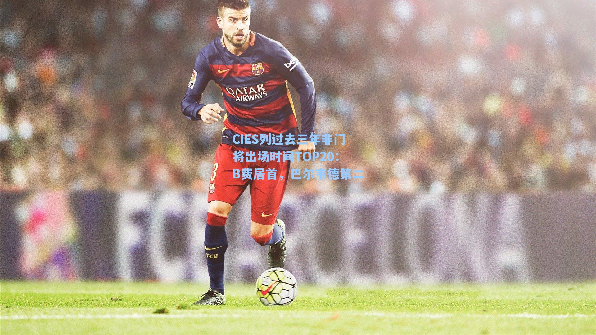 CIES列过去三年非门将出场时间TOP20：B费居首，巴尔韦德第二