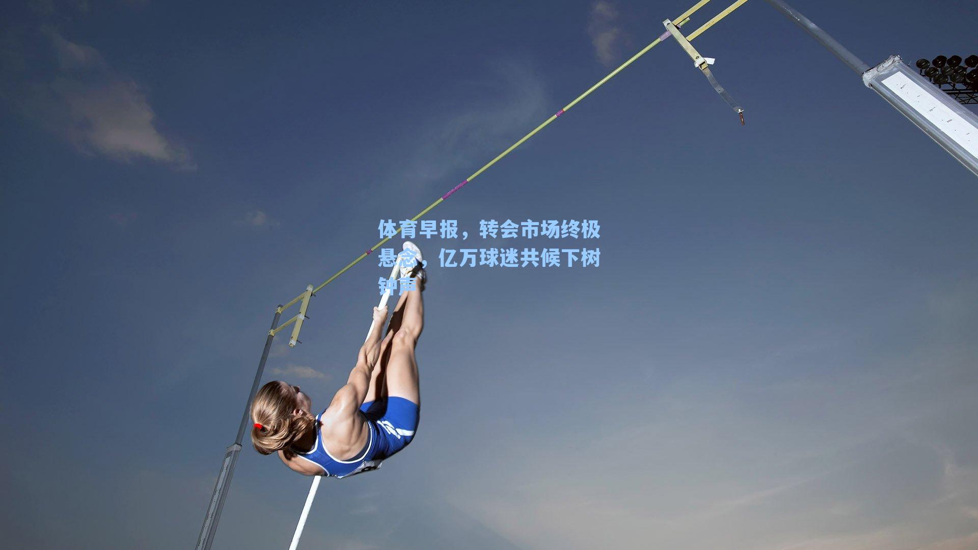 体育早报,转会市场终极悬念,亿万球迷共候下树钟声