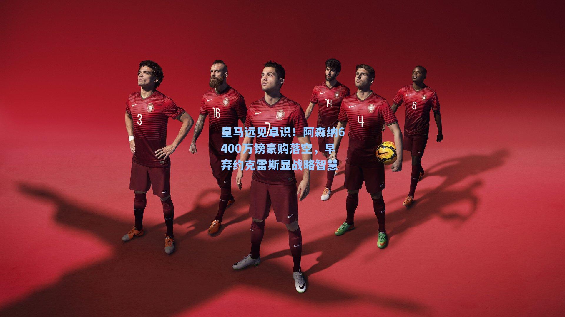 皇马远见卓识!阿森纳6400万镑豪购落空,早弃约克雷斯显战略智慧