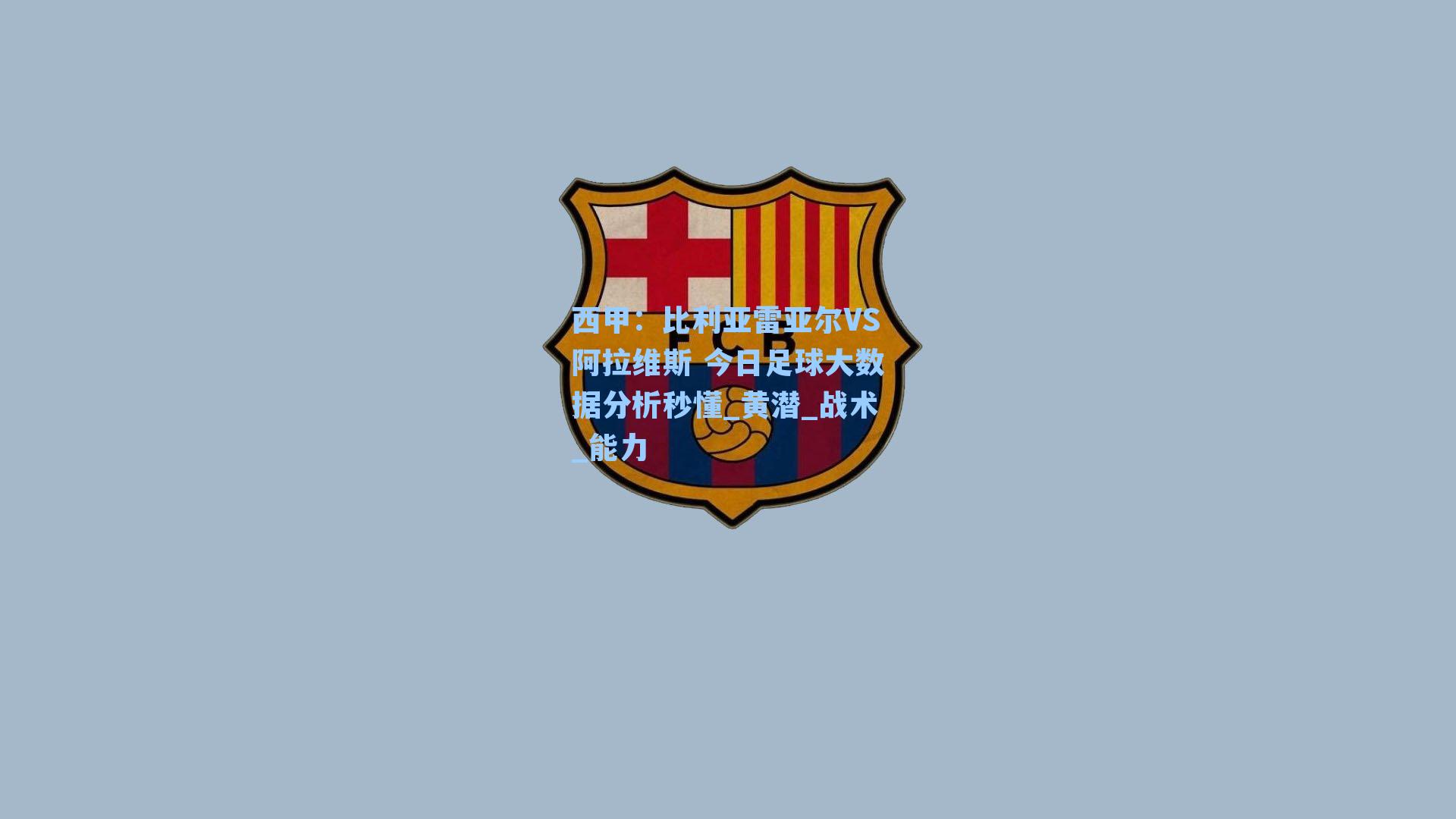西甲:比利亚雷亚尔VS阿拉维斯 今日足球大数据分析秒懂_黄潜_战术_能力